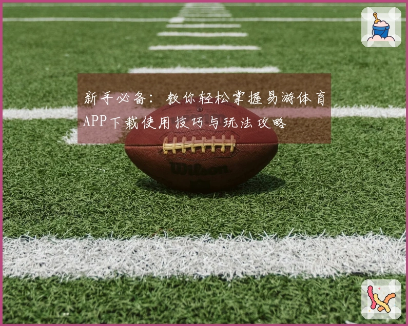 新手必备：教你轻松掌握易游体育APP下载使用技巧与玩法攻略