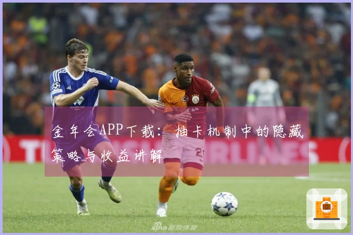 金年会APP下载：抽卡机制中的隐藏策略与收益讲解