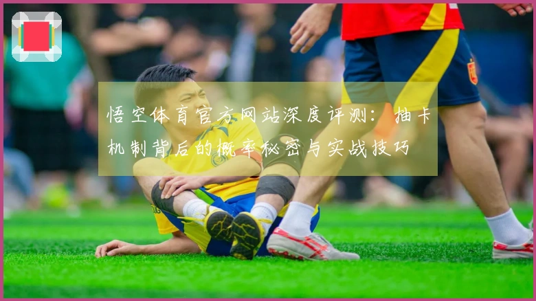 悟空体育官方网站深度评测：抽卡机制背后的概率秘密与实战技巧