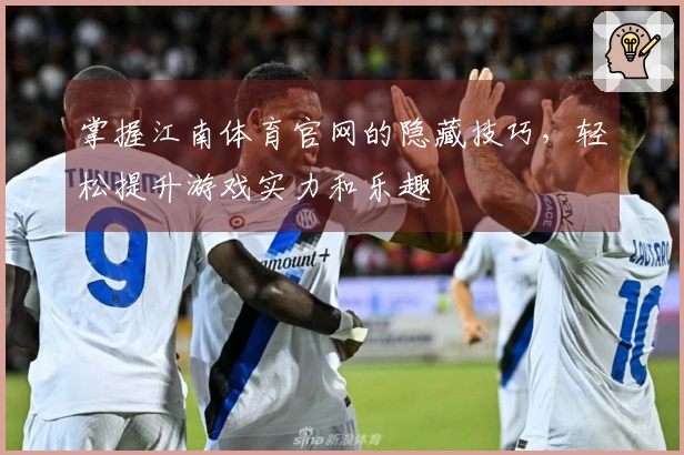 掌握江南体育官网的隐藏技巧,轻松提升游戏实力和乐趣