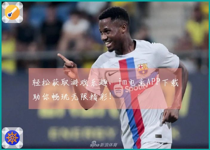 轻松获取游戏乐趣，im电竞APP下载助你畅玩无限精彩！
